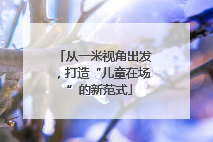 从一米视角出发，打造“儿童在场”的新范式