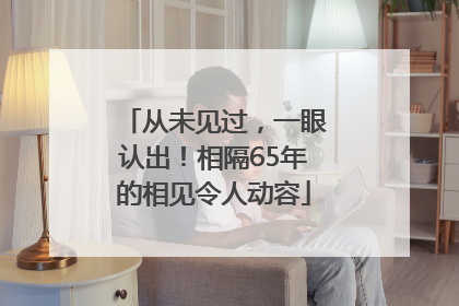 从未见过，一眼认出！相隔65年的相见令人动容