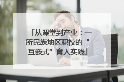 从课堂到产业：一所民族地区职校的“互嵌式”育人实践