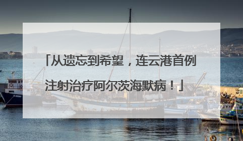 从遗忘到希望，连云港首例注射治疗阿尔茨海默病！