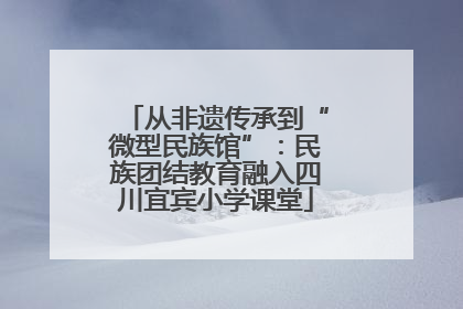 从非遗传承到“微型民族馆”：民族团结教育融入四川宜宾小学课堂