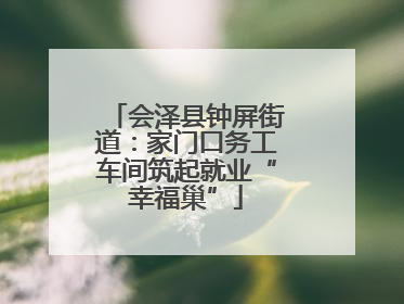 会泽县钟屏街道：家门口务工车间筑起就业“幸福巢”