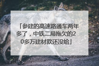 参建的高速路通车两年多了，中铁二局拖欠的20多万建材款还没给