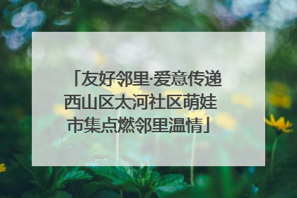 友好邻里·爱意传递 西山区太河社区萌娃市集点燃邻里温情