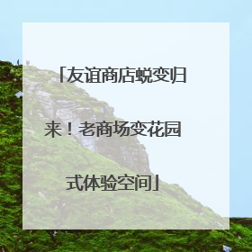 友谊商店蜕变归来！老商场变花园式体验空间