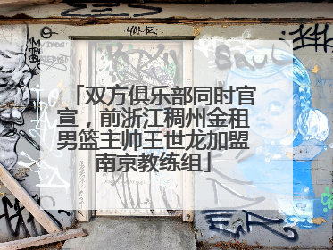 双方俱乐部同时官宣，前浙江稠州金租男篮主帅王世龙加盟南京教练组
