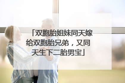 双胞胎姐妹同天嫁给双胞胎兄弟，又同天生下二胎男宝