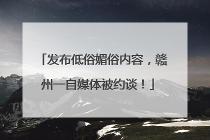 发布低俗媚俗内容，赣州一自媒体被约谈！