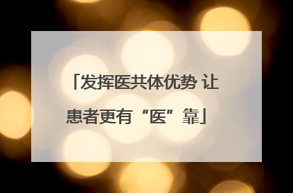 发挥医共体优势 让患者更有“医”靠