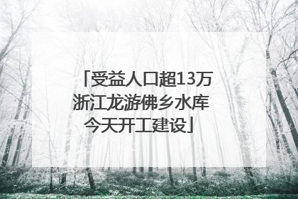受益人口超13万 浙江龙游佛乡水库今天开工建设