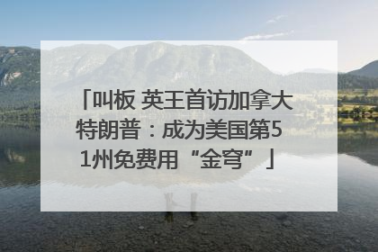叫板 英王首访加拿大 特朗普：成为美国第51州免费用“金穹”