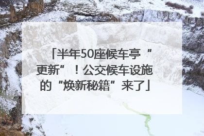 半年50座候车亭“更新”！公交候车设施的“焕新秘籍”来了