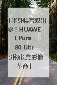 半身特写双出彩！HUAWEI Pura 80 Ultra引领长焦影像革命