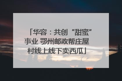 华容：共创“甜蜜”事业 鄂州邮政帮庄屋村线上线下卖西瓜