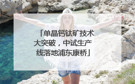 单晶钙钛矿技术大突破，中试生产线落地浦东康桥