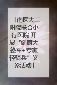南医大二附院联合小行医院 开展“健康大篷车+专家轻骑兵”义诊活动
