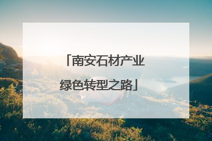南安石材产业绿色转型之路
