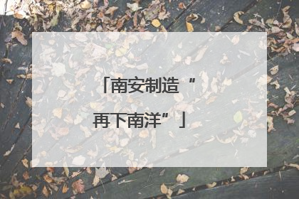 南安制造“再下南洋”