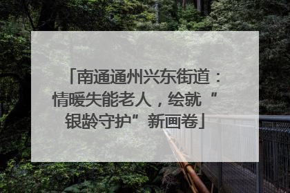 南通通州兴东街道：情暖失能老人，绘就“银龄守护”新画卷