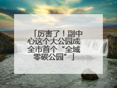 厉害了！副中心这个大公园成全市首个“全域零碳公园”