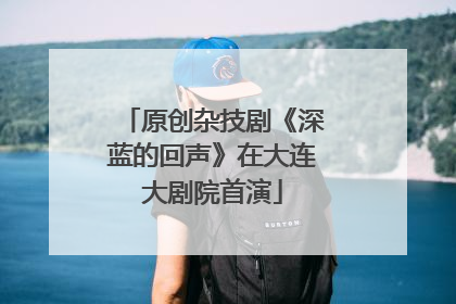原创杂技剧《深蓝的回声》在大连大剧院首演