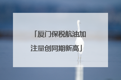厦门保税航油加注量创同期新高