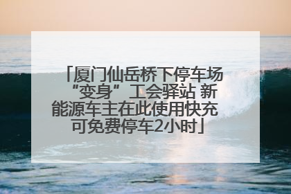 厦门仙岳桥下停车场“变身”工会驿站 新能源车主在此使用快充 可免费停车2小时