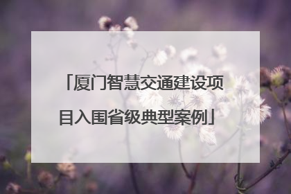 厦门智慧交通建设项目入围省级典型案例