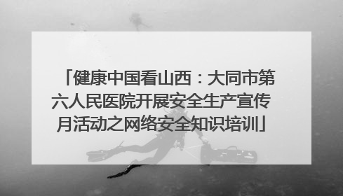 健康中国看山西：大同市第六人民医院开展安全生产宣传月活动之网络安全知识培训