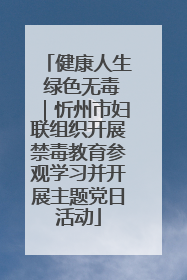 健康人生 绿色无毒｜忻州市妇联组织开展禁毒教育参观学习并开展主题党日活动