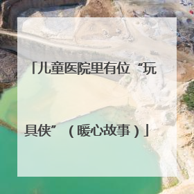 儿童医院里有位“玩具侠”（暖心故事）