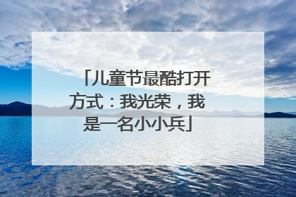 儿童节最酷打开方式：我光荣，我是一名小小兵