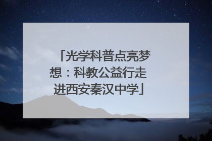 光学科普点亮梦想：科教公益行走进西安秦汉中学