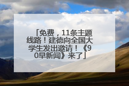 免费，11条主题线路！建德向全国大学生发出邀请！《90早新闻》来了