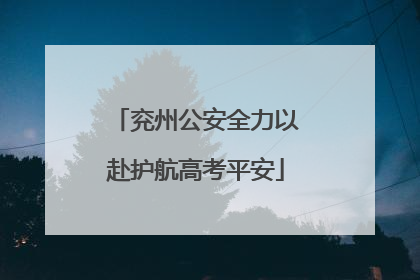 兖州公安全力以赴护航高考平安