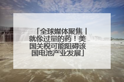 全球媒体聚焦丨就像过量的药!美国关税可能阻碍该国电池产业发展