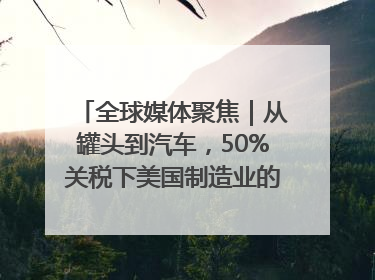 全球媒体聚焦｜从罐头到汽车，50%关税下美国制造业的“生死劫”