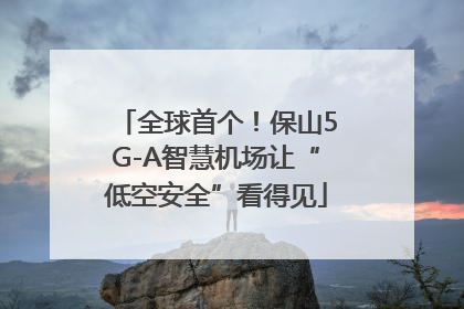 全球首个！保山5G-A智慧机场让“低空安全”看得见