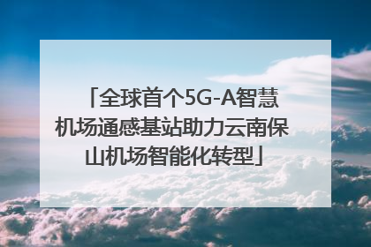 全球首个5G-A智慧机场通感基站助力云南保山机场智能化转型