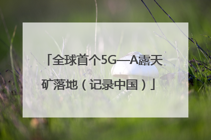 全球首个5G—A露天矿落地（记录中国）