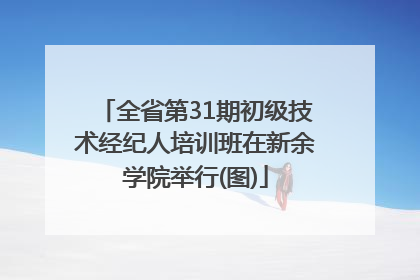 全省第31期初级技术经纪人培训班在新余学院举行(图)