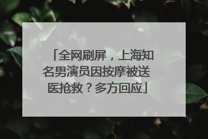 全网刷屏，上海知名男演员因按摩被送医抢救？多方回应
