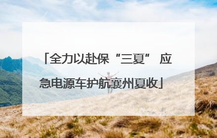 全力以赴保“三夏” 应急电源车护航襄州夏收