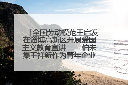 全国劳动模范王启发在淄博高新区开展爱国主义教育宣讲——伯未集王祥新作为青年企业家代表作主题演讲
