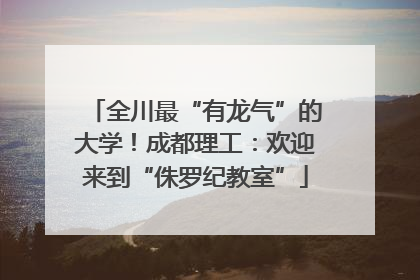 全川最“有龙气”的大学！成都理工：欢迎来到“侏罗纪教室”