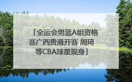 全运会男篮A组资格赛广西贵港开赛 周琦等CBA球星现身