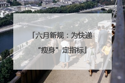 六月新规：为快递“瘦身”定指标