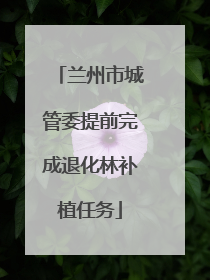 兰州市城管委提前完成退化林补植任务