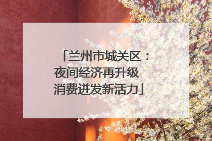 兰州市城关区：夜间经济再升级 消费迸发新活力