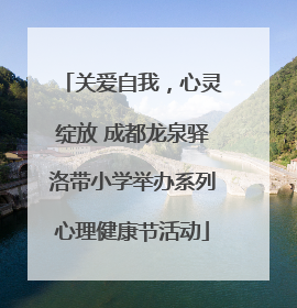 关爱自我，心灵绽放 成都龙泉驿洛带小学举办系列心理健康节活动
